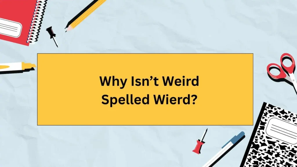 Why Isn’t Weird Spelled Wierd?