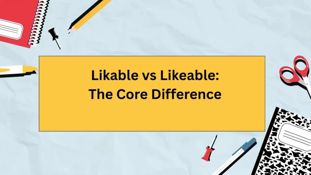 Likable vs Likeable: The Core Difference